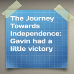 The Journey Towards Independence: Gavin had a little victory