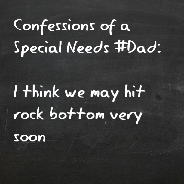 Confessions of a Special Needs #Dad: I think we may hit rock bottom ...