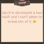Gavin’s developed a bad habit and I can’t seem to break him of it 