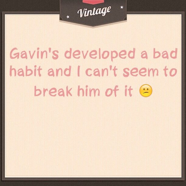 Read more about the article Gavin’s developed a bad habit and I can’t seem to break him of it 