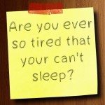 Are you ever so tired that your can’t sleep?
