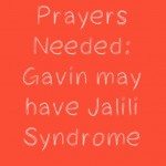 Prayers Needed: Gavin may have Jalili Syndrome 