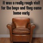 It was a really rough visit for the boys and they came home early 