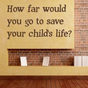 Read more about the article How far would you go to save your child’s life?