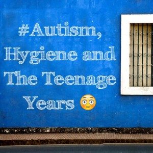 Read more about the article #Autism, Hygiene and The Teenage Years O_o