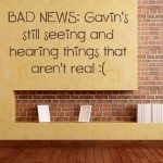 BAD NEWS: Gavin’s still seeing and hearing things that aren’t real :(