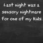 Last night was a sensory nightmare for one of my kids
