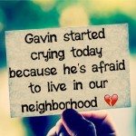 Gavin started crying today because he’s afraid to live in our neighborhood 