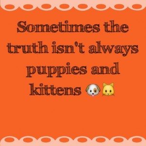 Read more about the article Sometimes the truth isn’t always puppies and kittens