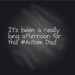 It’s been a really long afternoon for this #Autism Dad