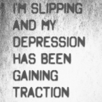 I’m slipping and my depression has been gaining traction