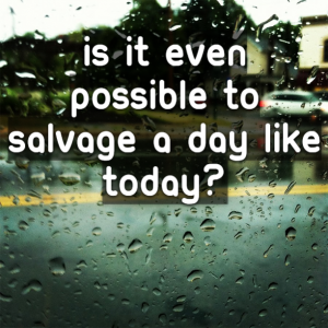Read more about the article Is it even possible to salvage a day like today?