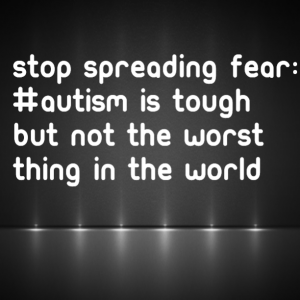 Read more about the article Stop Spreading Fear: #Autism is tough but not the worst thing in the world