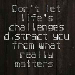 Read more about the article Don’t let life’s challenges distract you from what really matters