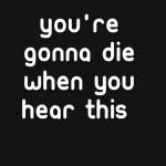 You’re gonna die when you hear this