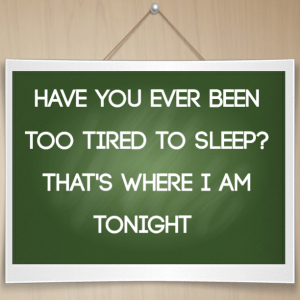 Read more about the article Have you ever been too tired to sleep? That’s where I am tonight