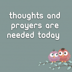 Thoughts and Prayers are needed today
