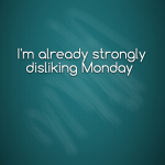 I’m already strongly disliking Monday