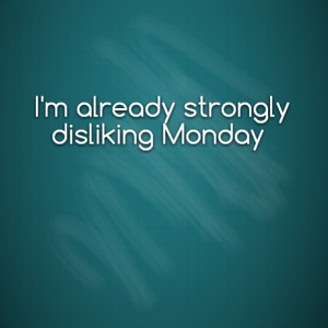Read more about the article I’m already strongly disliking Monday