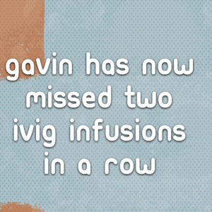 Read more about the article Gavin has now missed two IVIG Infusions in a row