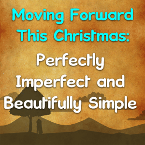 Read more about the article MOVING FORWARD THIS CHRISTMAS: Perfectly Imperfect and Beautifully Simple