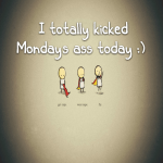 I totally kicked Monday’s ass today :)