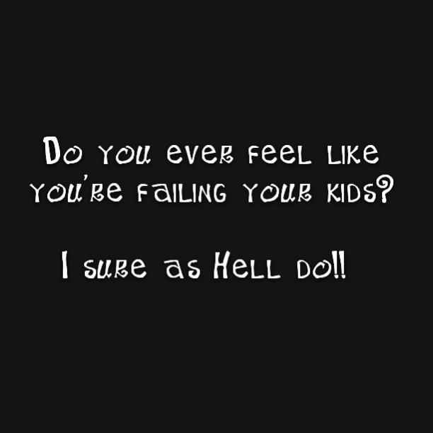 Read more about the article Do you ever feel like you’re failing your kids? I sure as Hell do!!