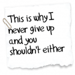 This is why I never give up and you shouldn’t either