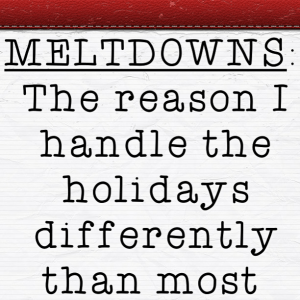 Read more about the article MELTDOWNS: The reason I handle the holidays differently than most