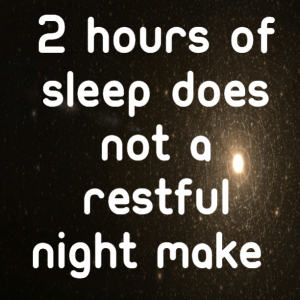 Read more about the article 2 hours off sleep does not a restful night make