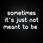Sometimes it’s best to just accept that it’s just not meant to be