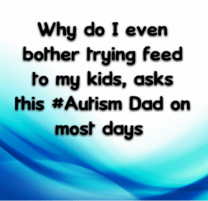 Read more about the article Why do I even bother trying feed to my kids, asks this #Autism Dad on most days