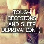 Tough decisions and sleep deprivation :(