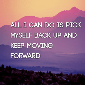 Read more about the article All I can do is pick myself back up and keep moving forward