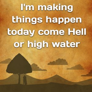 Read more about the article I’m making things happen today come Hell or high water