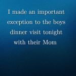 I made an important exception to the boys dinner visit tonight with their Mom