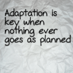 Adaptation is key when nothing ever goes as planned