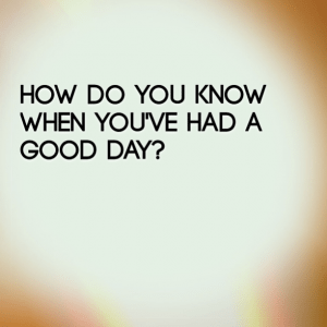 Read more about the article How do you know when you’ve had a good day?