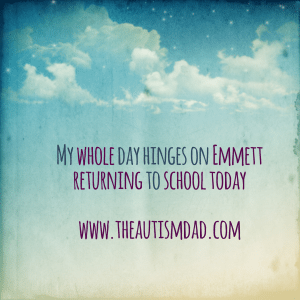 Read more about the article My whole day hinges on Emmett returning to school today