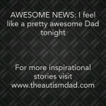 AWESOME NEWS: I feel like a pretty awesome Dad tonight
