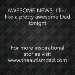 Read more about the article AWESOME NEWS: I feel like a pretty awesome Dad tonight