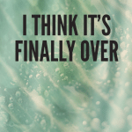 I think it’s finally over