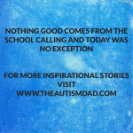Nothing good comes from the school calling and today was no exception