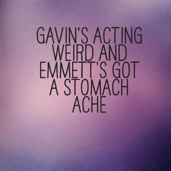 Read more about the article Gavin’s acting weird and Emmett’s got a stomach ache