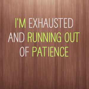 Read more about the article I’m exhausted and running out of patience