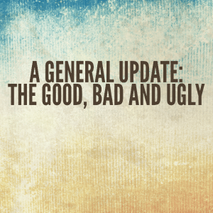 Read more about the article A General Update: The Good, Bad and Ugly