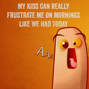 Read more about the article My kids can really frustrate me on mornings like we had today