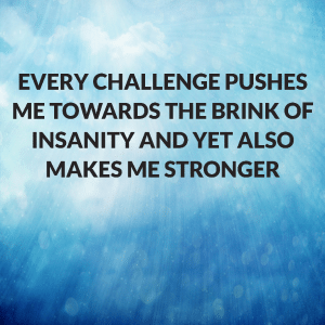 Read more about the article Every challenge pushes me towards the brink of insanity and yet also makes me stronger