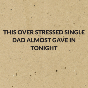 Read more about the article This over stressed single Dad almost gave in tonight 