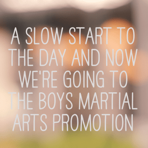 Read more about the article A slow start to the day and now we’re going to the boys martial arts promotion  